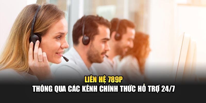 lien-he-789p-thong-qua-cac-kenh-chinh-thuc-ho-tro-24-7